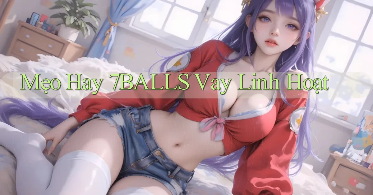 mẹo hay 7balls vay linh hoạt