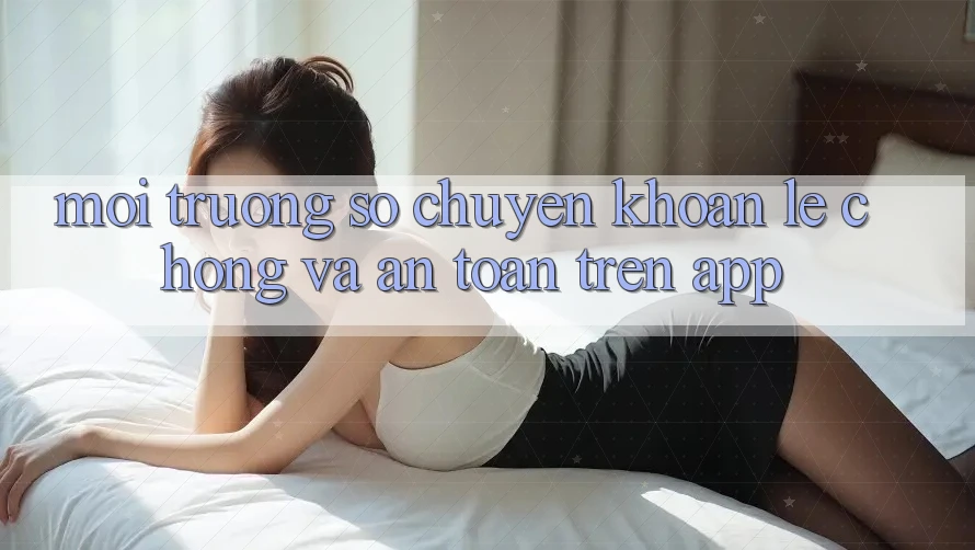 Môi trường số Chuyển khoản Lẹ Chóng Và An Toàn Trên App