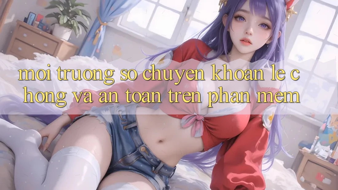 Môi trường số Chuyển khoản Lẹ Chóng Và An Toàn Trên Phần mềm