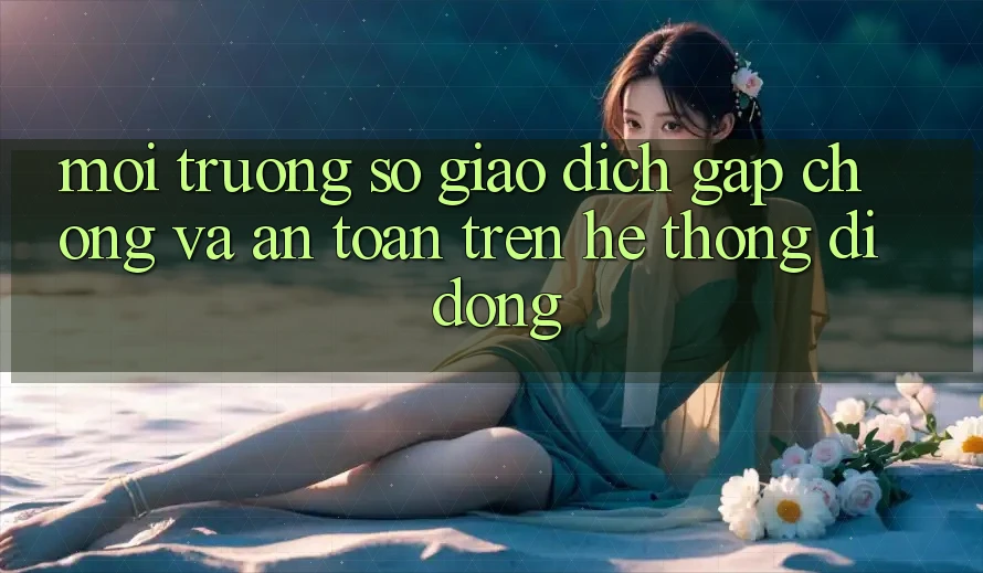 Môi trường số Giao Dịch Gấp Chóng Và An Toàn Trên Hệ thống Di Động