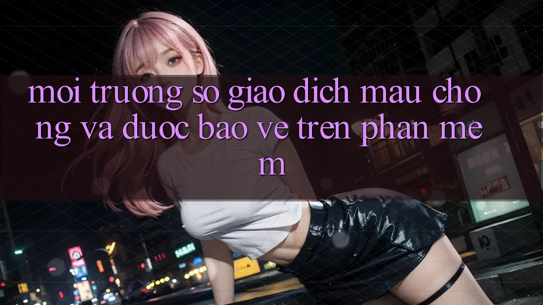 Môi trường số Giao Dịch Mau Chóng Và Được bảo vệ Trên Phần mềm