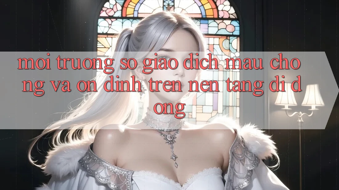 Môi trường số Giao Dịch Mau Chóng Và Ổn định Trên Nền Tảng Di Động