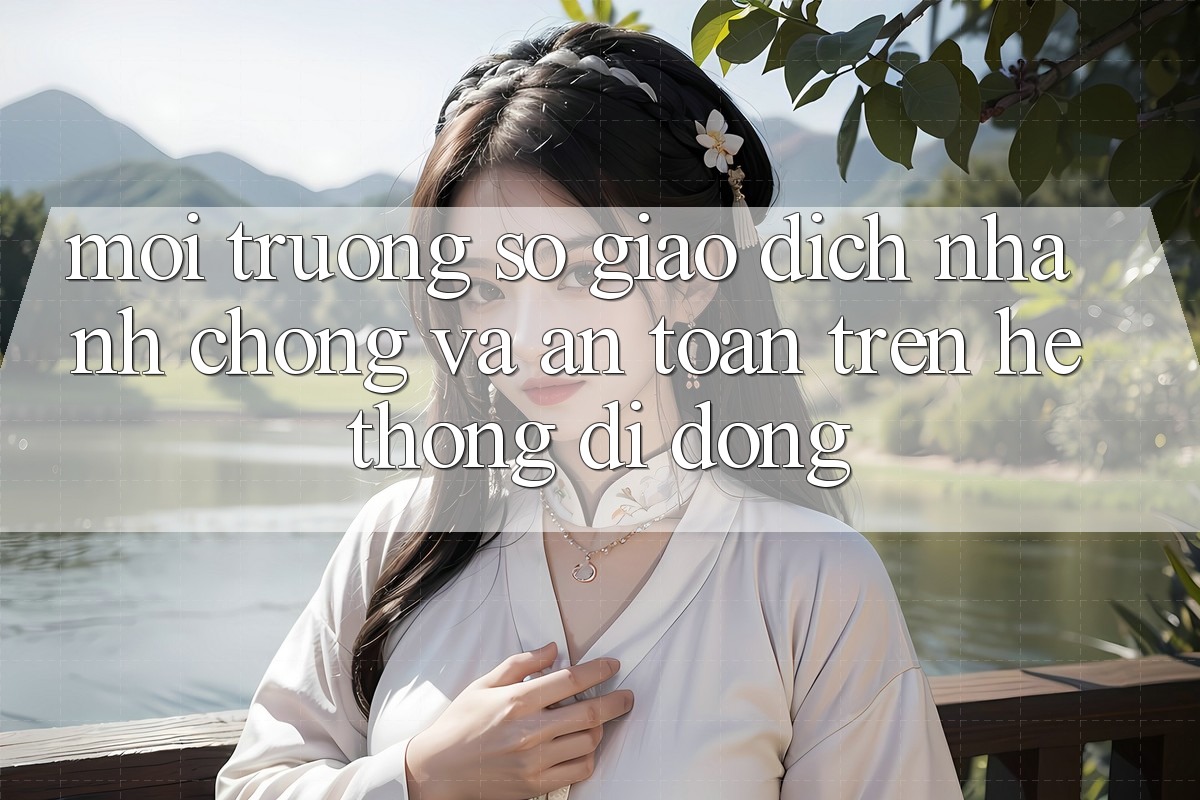 Môi trường số Giao Dịch Nhanh Chóng Và An Toàn Trên Hệ thống Di Động