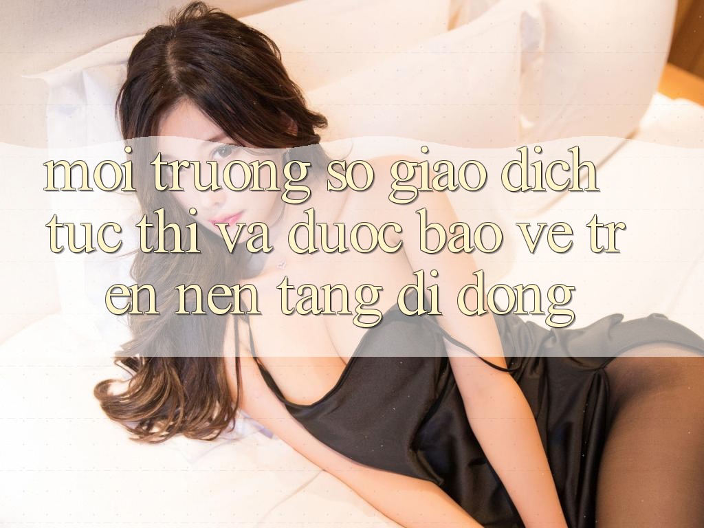 Môi trường số Giao Dịch Tức thì Và Được bảo vệ Trên Nền Tảng Di Động