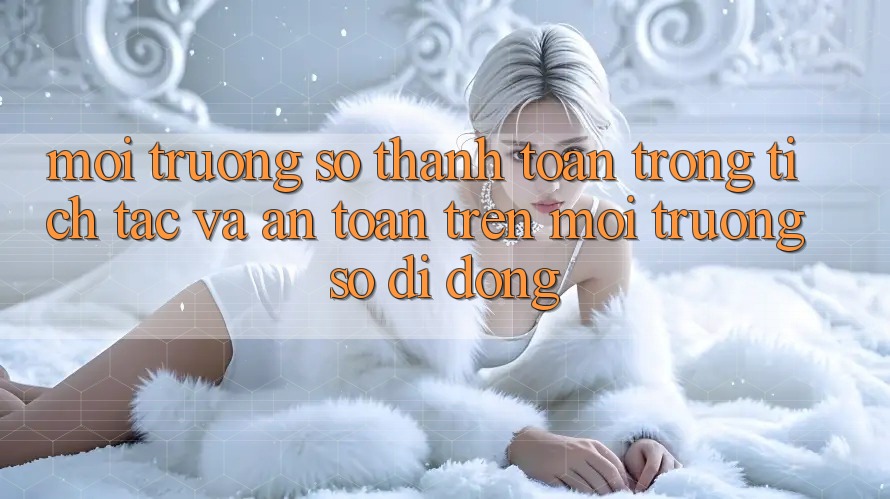 Môi trường số Thanh toán Trong tích tắc Và An Toàn Trên Môi trường số Di Động