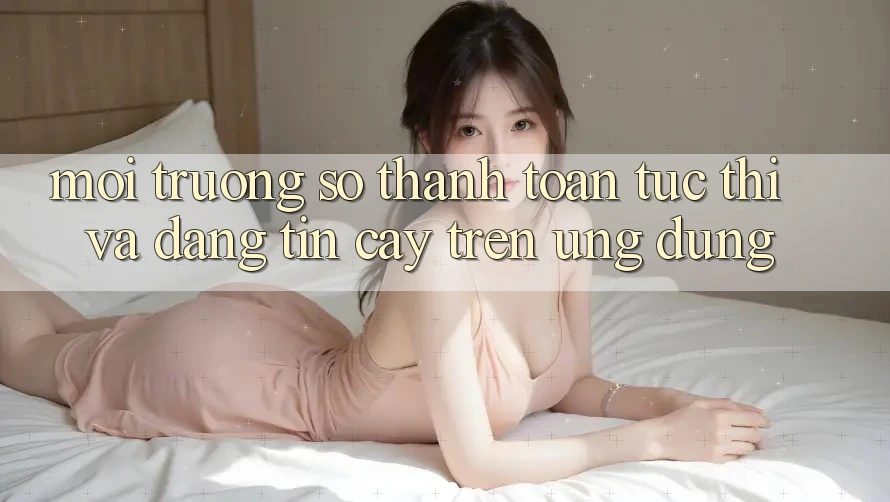 Môi trường số Thanh toán Tức thì Và Đáng tin cậy Trên Ứng dụng
