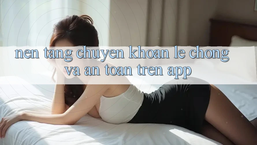 Nền tảng Chuyển khoản Lẹ Chóng Và An Toàn Trên App