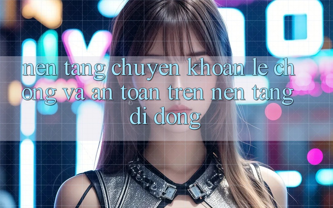 Nền tảng Chuyển khoản Lẹ Chóng Và An Toàn Trên Nền Tảng Di Động