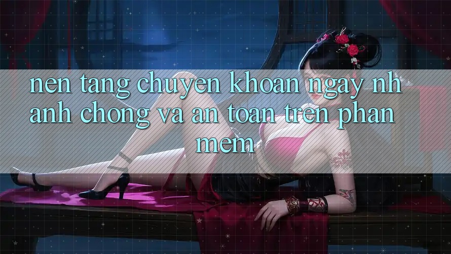 Nền tảng Chuyển khoản Ngay nhanh chóng Và An Toàn Trên Phần mềm