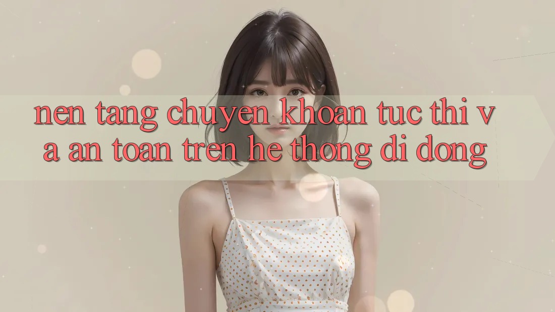 Nền tảng Chuyển khoản Tức thì Và An Toàn Trên Hệ thống Di Động