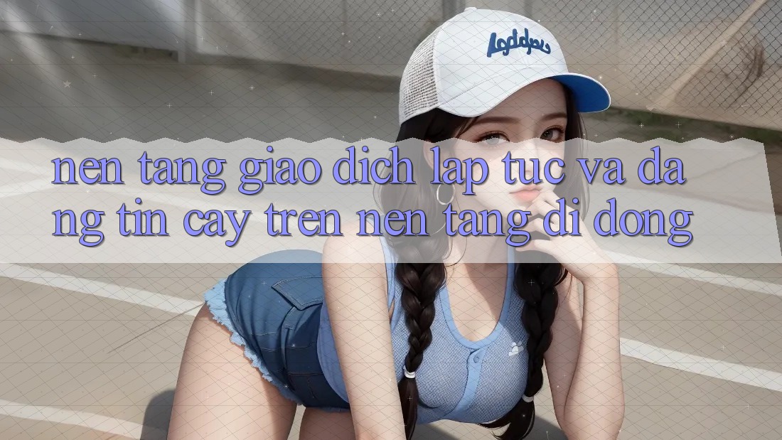 Nền tảng Giao Dịch Lập tức Và Đáng tin cậy Trên Nền Tảng Di Động