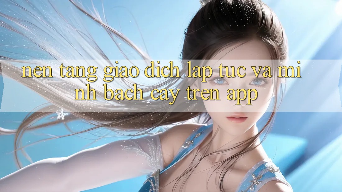Nền tảng Giao Dịch Lập tức Và Minh bạch cậy Trên App