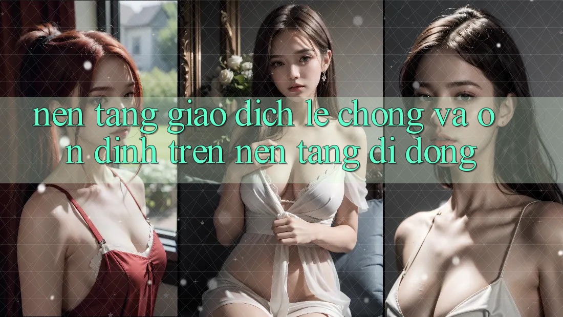 Nền tảng Giao Dịch Lẹ Chóng Và Ổn định Trên Nền Tảng Di Động