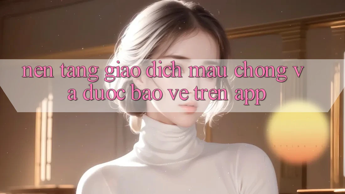 Nền tảng Giao Dịch Mau Chóng Và Được bảo vệ Trên App