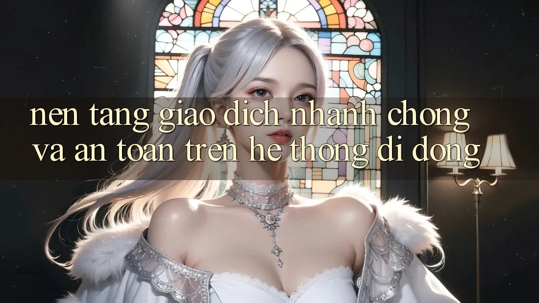 Nền tảng Giao Dịch Nhanh Chóng Và An Toàn Trên Hệ thống Di Động