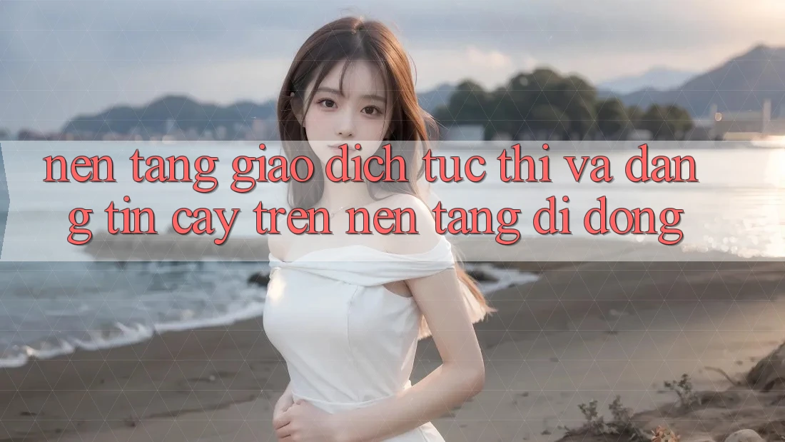 Nền tảng Giao Dịch Tức thì Và Đáng tin cậy Trên Nền Tảng Di Động