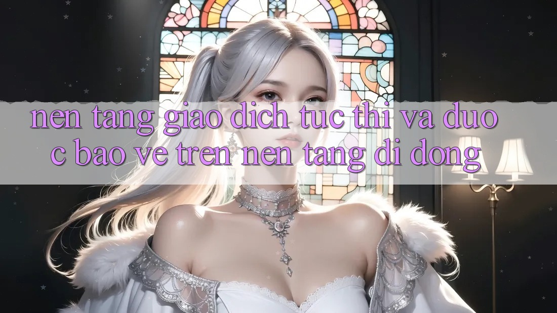 Nền tảng Giao Dịch Tức thì Và Được bảo vệ Trên Nền Tảng Di Động