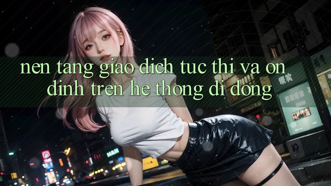 Nền tảng Giao Dịch Tức thì Và Ổn định Trên Hệ thống Di Động