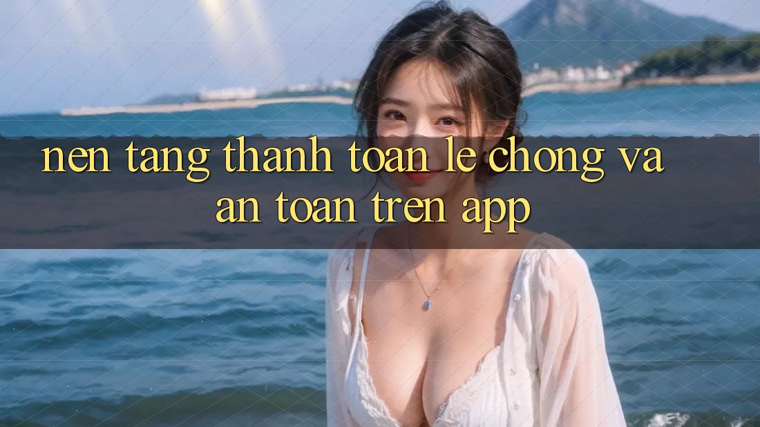 Nền tảng Thanh toán Lẹ chóng Và An Toàn Trên App