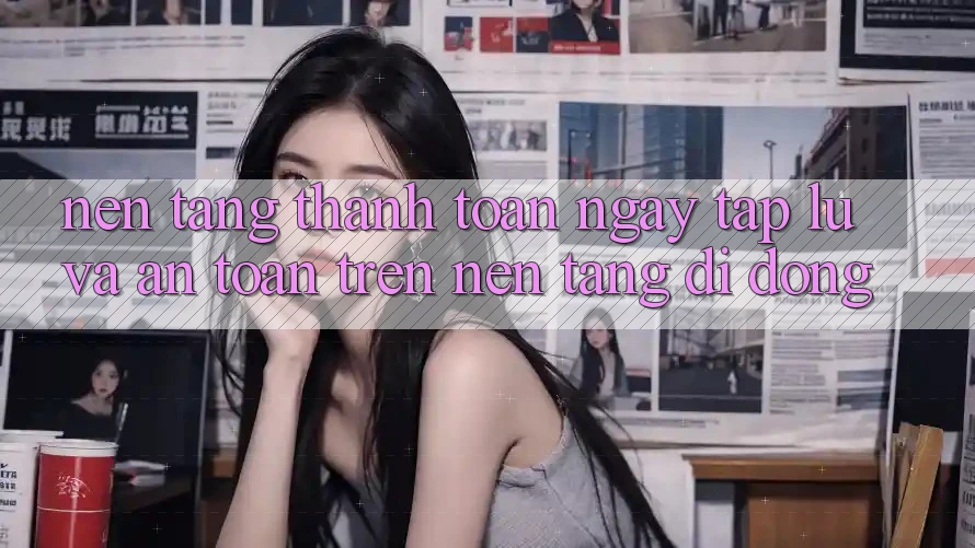 Nền tảng Thanh toán Ngay tắp lự Và An Toàn Trên Nền Tảng Di Động