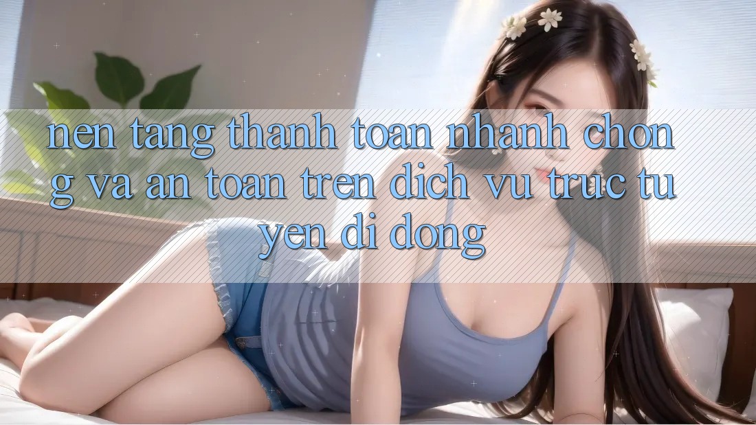 Nền tảng Thanh toán Nhanh chóng Và An Toàn Trên Dịch vụ trực tuyến Di Động