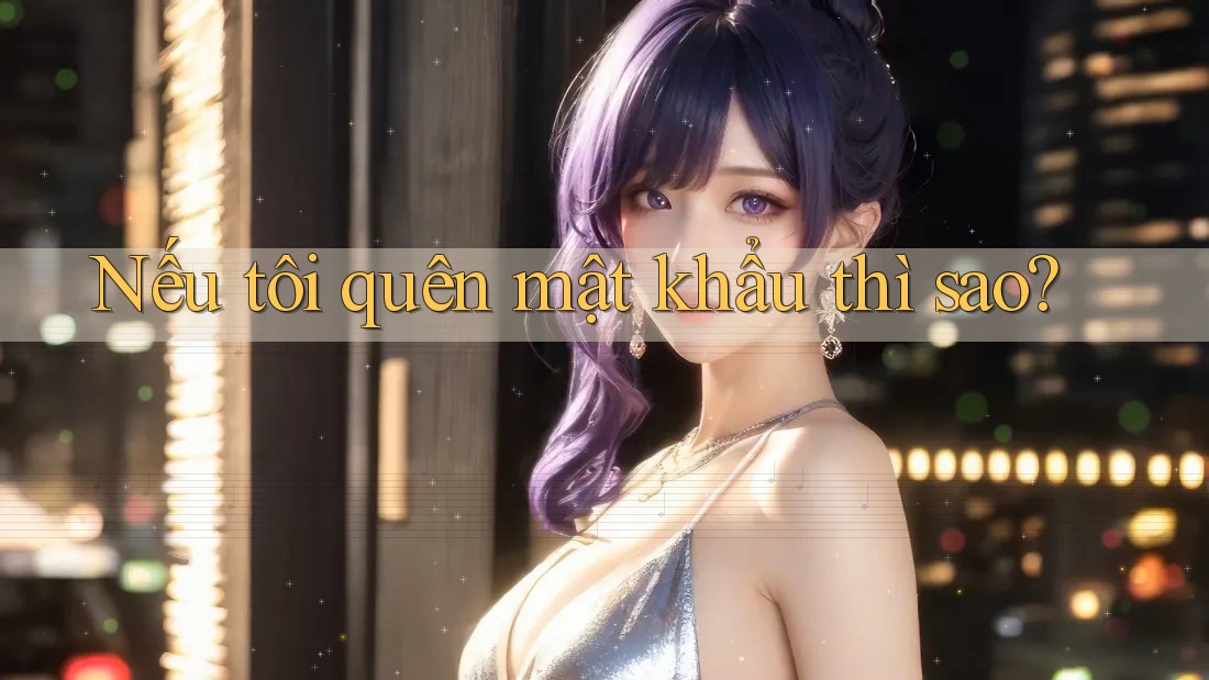 Nếu tôi quên mật khẩu thì sao?