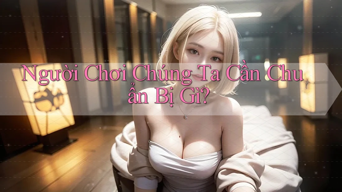 Người Chơi Chúng Ta Cần Chuẩn Bị Gì?
