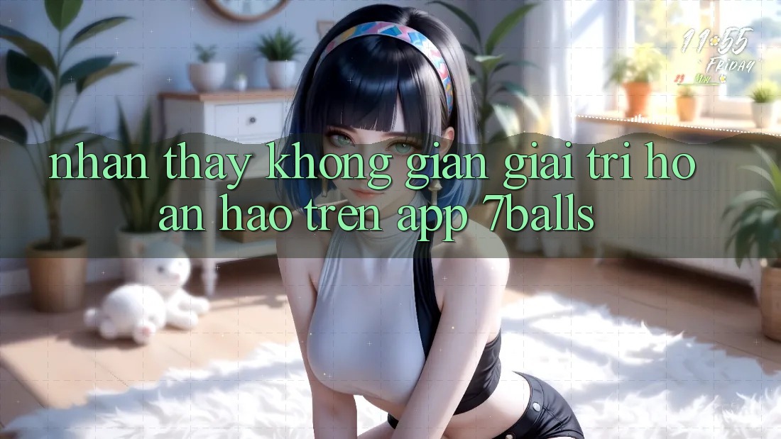 Nhận thấy Không Gian Giải Trí Hoàn hảo Trên App 7balls