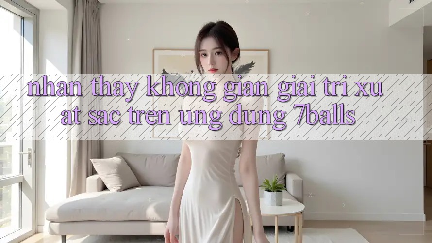 Nhận thấy Không Gian Giải Trí Xuất sắc Trên Ứng dụng 7balls