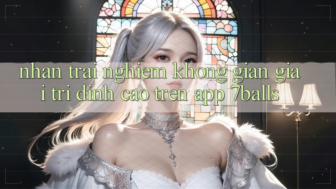 Nhận trải nghiệm Không Gian Giải Trí Đỉnh Cao Trên App 7balls