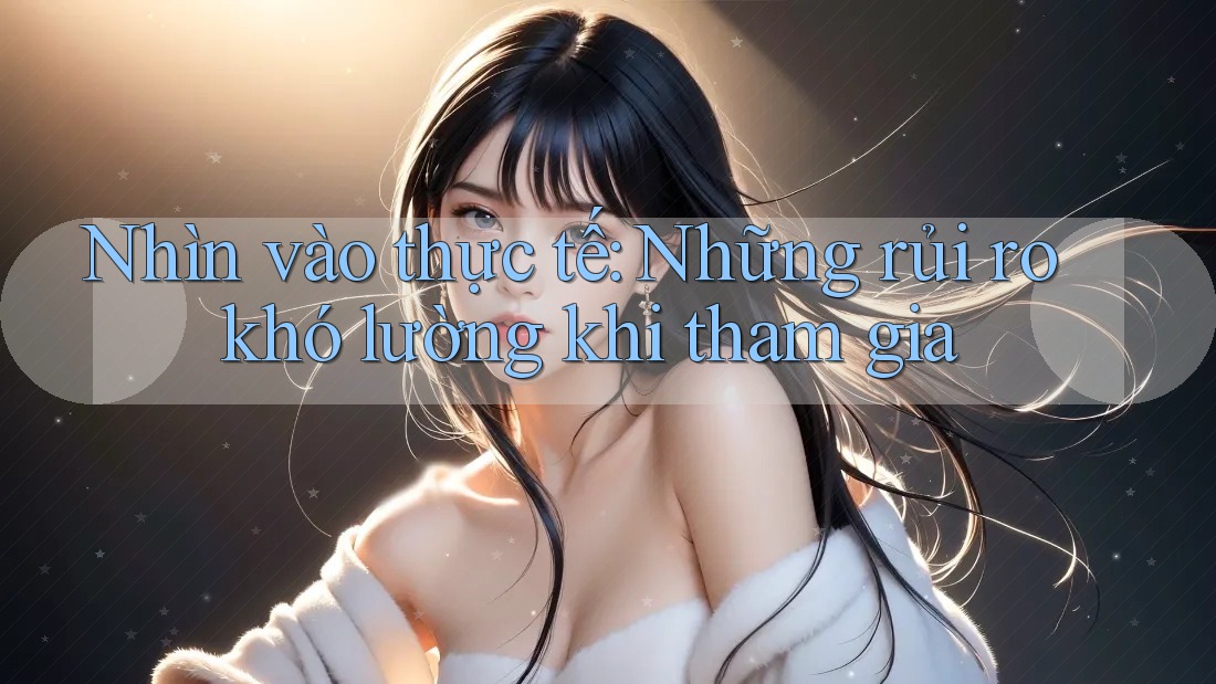 Nhìn vào thực tế: Những rủi ro khó lường khi tham gia