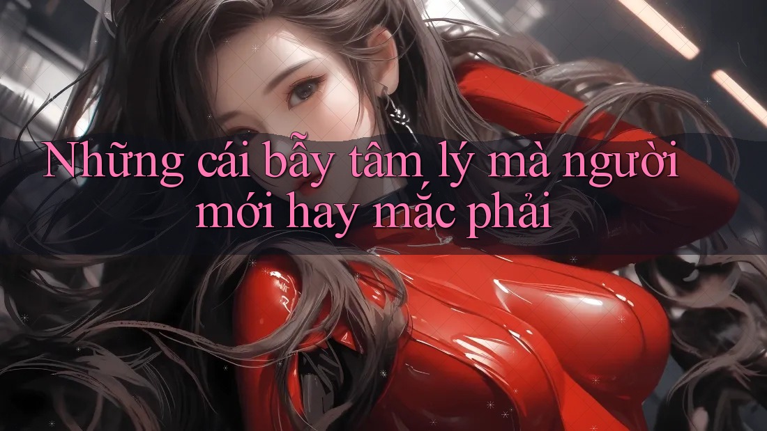 Những cái bẫy tâm lý mà người mới hay mắc phải