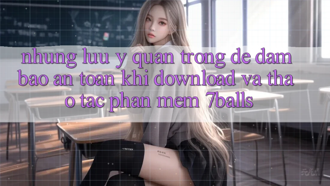 Những Lưu Ý Quan Trọng Để Đảm Bảo An toàn Khi Download Và Thao tác Phần mềm 7balls