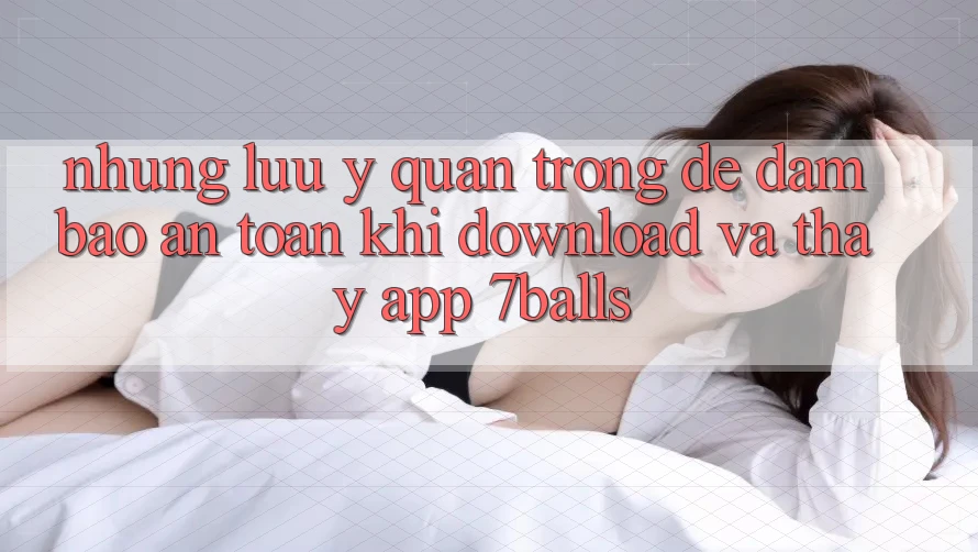 Những Lưu Ý Quan Trọng Để Đảm Bảo An Toàn Khi Download Và Thấy App 7balls