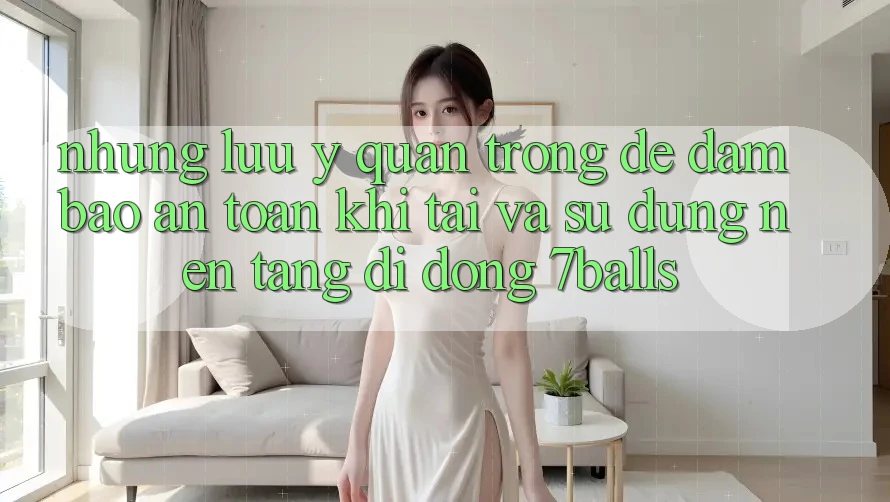 Những Lưu Ý Quan Trọng Để Đảm Bảo An Toàn Khi Tải Và Sử Dụng Nền tảng di động 7balls