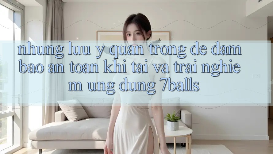 Những Lưu Ý Quan Trọng Để Đảm Bảo An Toàn Khi Tải Và Trải nghiệm Ứng dụng 7balls