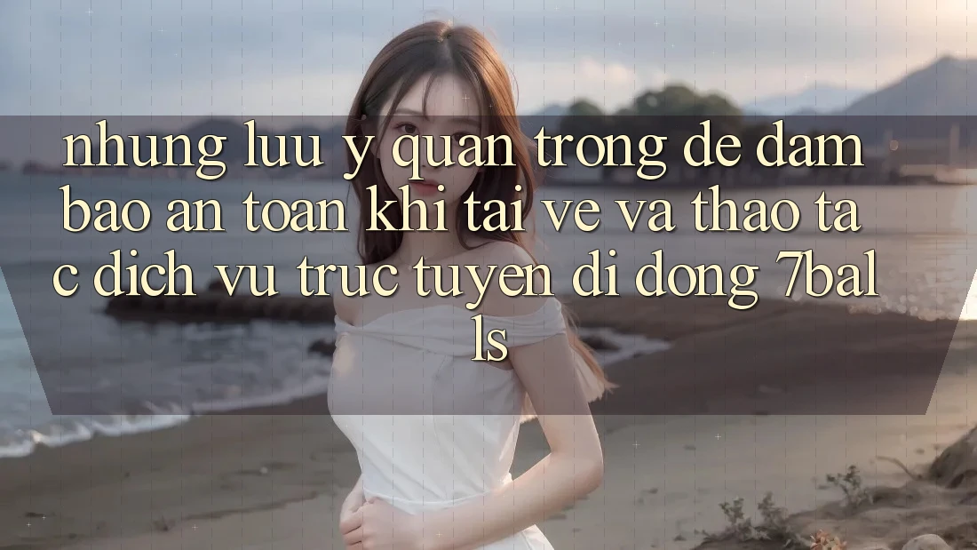 Những Lưu Ý Quan Trọng Để Đảm Bảo An Toàn Khi Tải về Và Thao tác Dịch vụ trực tuyến di động 7balls