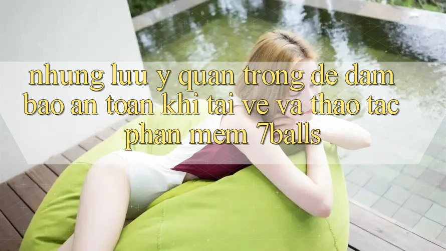 Những Lưu Ý Quan Trọng Để Đảm Bảo An Toàn Khi Tải về Và Thao tác Phần mềm 7balls