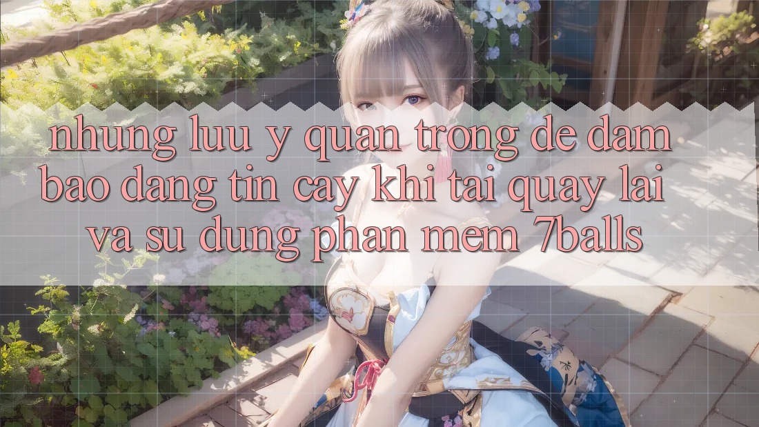 Những Lưu Ý Quan Trọng Để Đảm Bảo Đáng tin cậy Khi Tải quay lại Và Sử Dụng Phần mềm 7balls