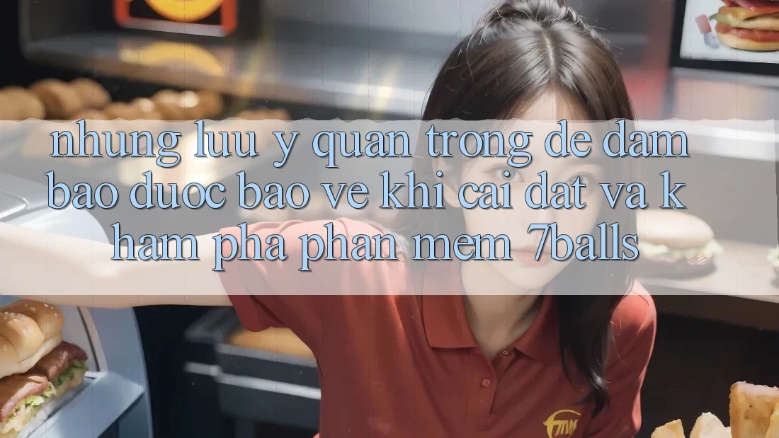 Những Lưu Ý Quan Trọng Để Đảm Bảo Được bảo vệ Khi Cài đặt Và Khám phá Phần mềm 7balls