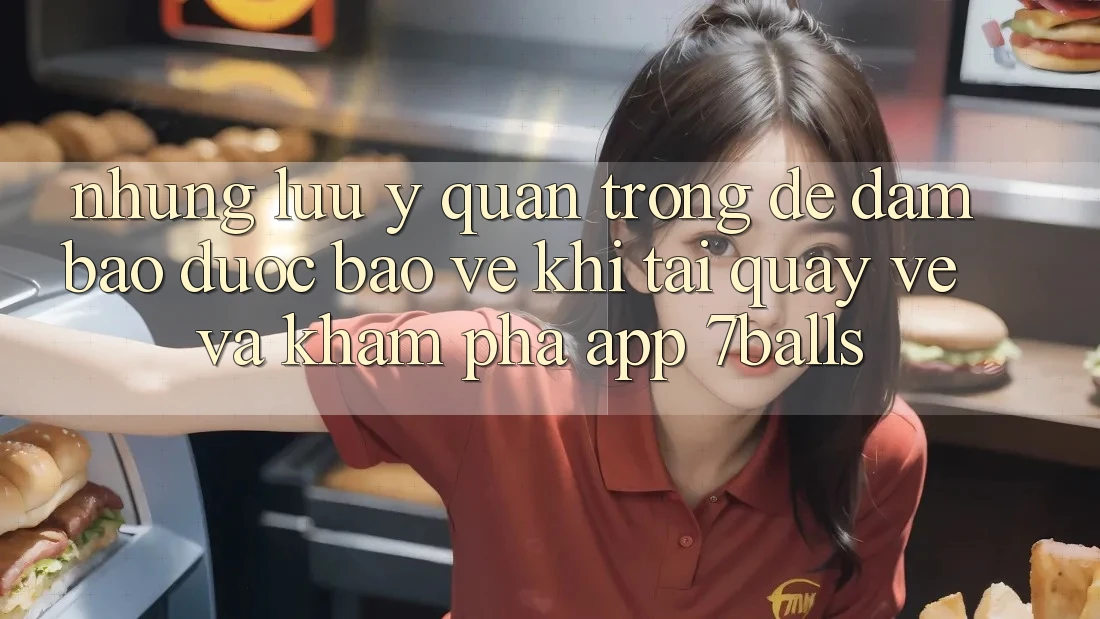 Những Lưu Ý Quan Trọng Để Đảm Bảo Được bảo vệ Khi Tải quay về Và Khám phá App 7balls