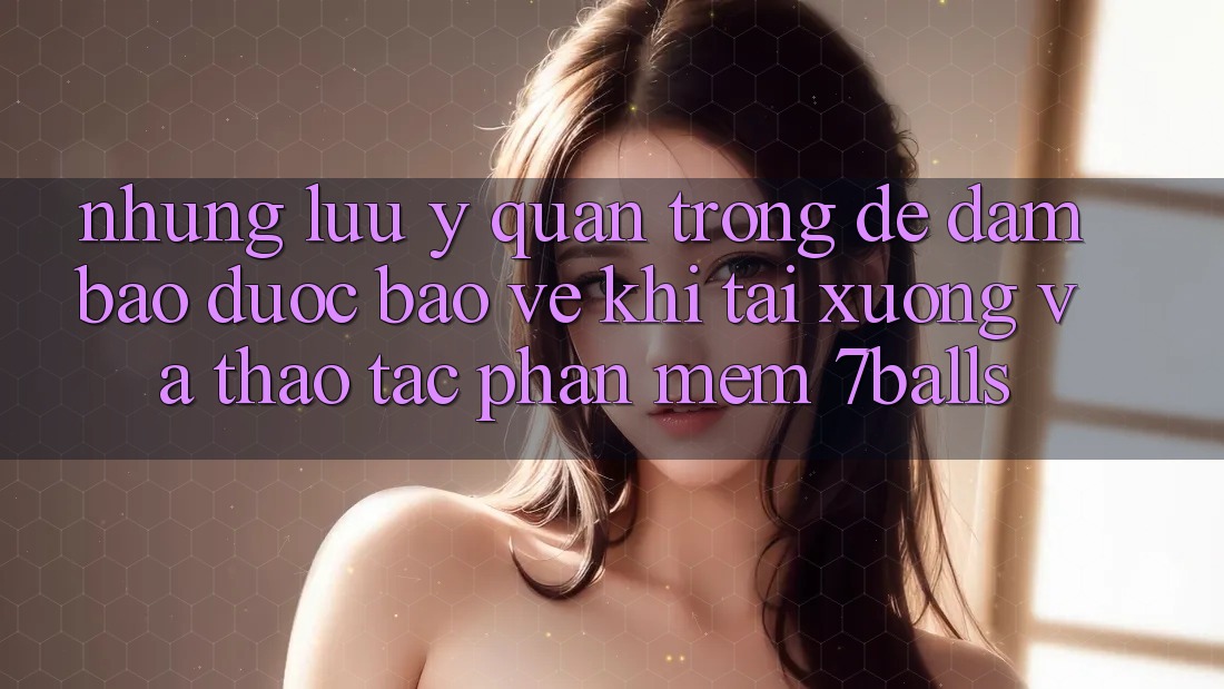 Những Lưu Ý Quan Trọng Để Đảm Bảo Được bảo vệ Khi Tải xuống Và Thao tác Phần mềm 7balls