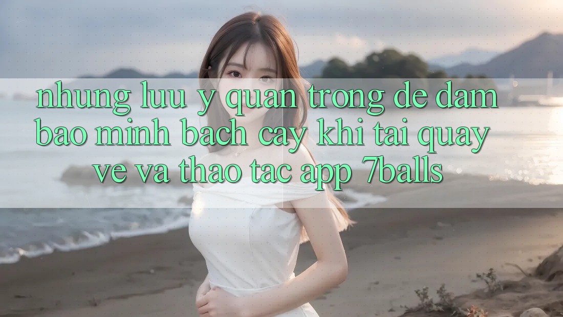 Những Lưu Ý Quan Trọng Để Đảm Bảo Minh bạch cậy Khi Tải quay về Và Thao tác App 7balls