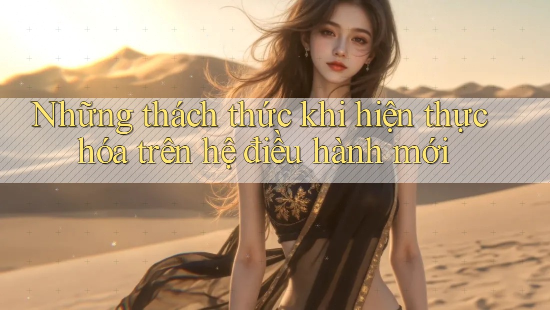 Những thách thức khi hiện thực hóa trên hệ điều hành mới