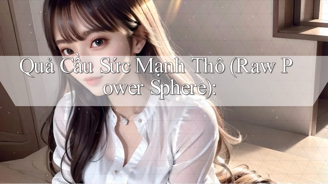 Quả Cầu Sức Mạnh Thô (Raw Power Sphere):