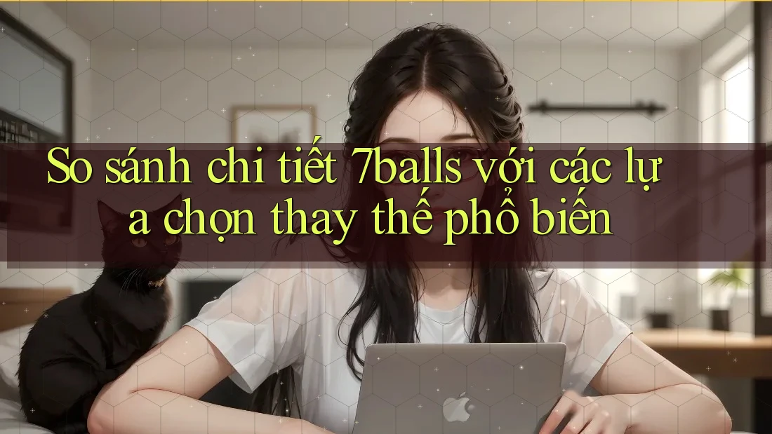 So sánh chi tiết 7balls với các lựa chọn thay thế phổ biến