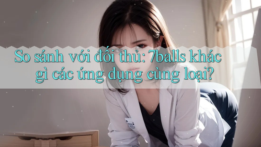 So sánh với đối thủ: 7balls khác gì các ứng dụng cùng loại? So sánh với đối thủ: 7balls khác gì các ứng dụng cùng loại?