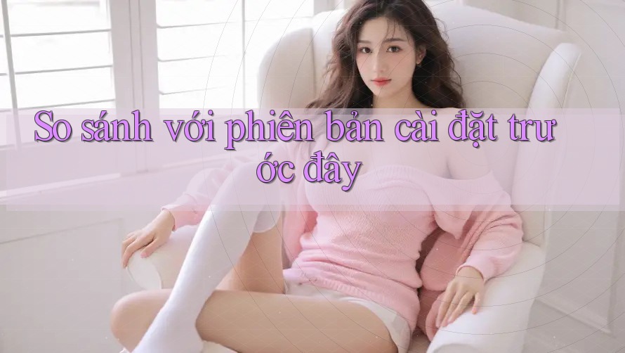 So sánh với phiên bản cài đặt trước đây