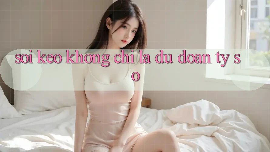 “Soi kèo” không chỉ là dự đoán tỷ số