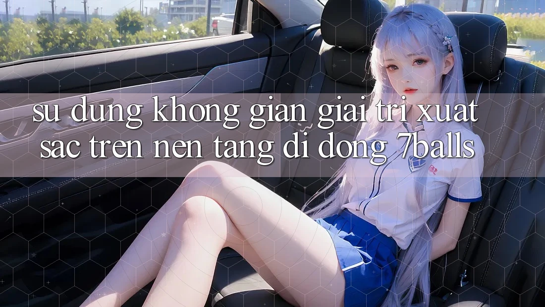 Sử dụng Không Gian Giải Trí Xuất sắc Trên Nền tảng di động 7balls